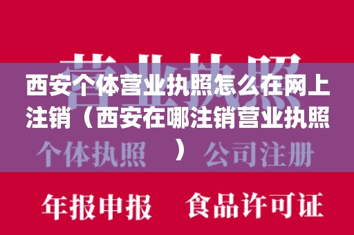西安个体营业执照怎么在网上注销（西安在哪注销营业执照）