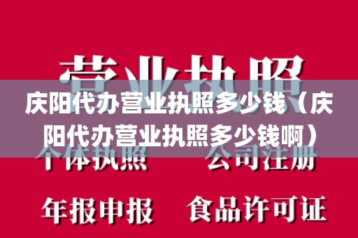 庆阳代办营业执照多少钱（庆阳代办营业执照多少钱啊）