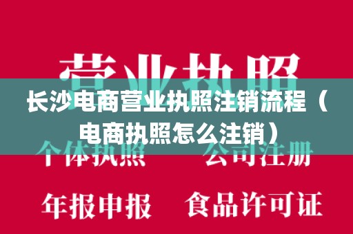 长沙电商营业执照注销流程（电商执照怎么注销）