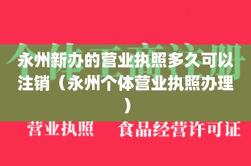 永州新办的营业执照多久可以注销（永州个体营业执照办理）