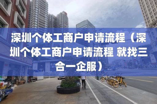 深圳个体工商户申请流程（深圳个体工商户申请流程 就找三合一企服）