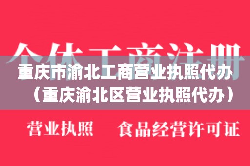重庆市渝北工商营业执照代办（重庆渝北区营业执照代办）
