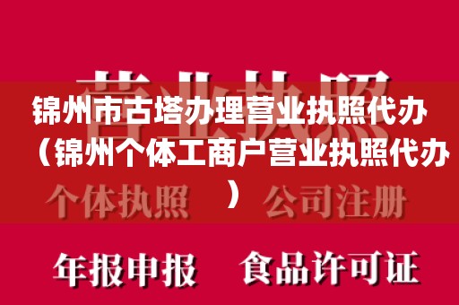 锦州市古塔办理营业执照代办（锦州个体工商户营业执照代办）