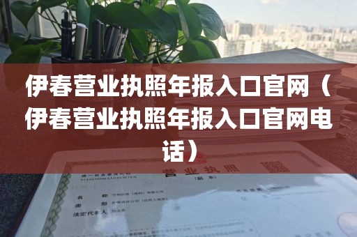 伊春营业执照年报入口官网（伊春营业执照年报入口官网电话）