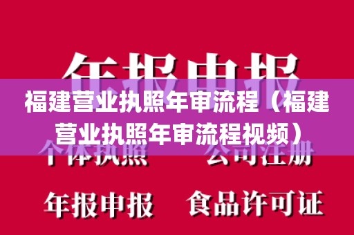 福建营业执照年审流程（福建营业执照年审流程视频）
