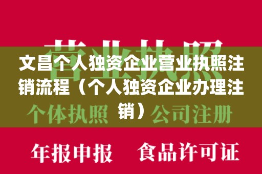 文昌个人独资企业营业执照注销流程（个人独资企业办理注销）