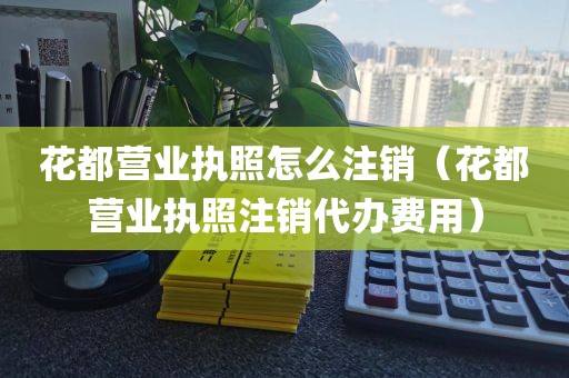 花都营业执照怎么注销(花都营业执照注销代办费用)
