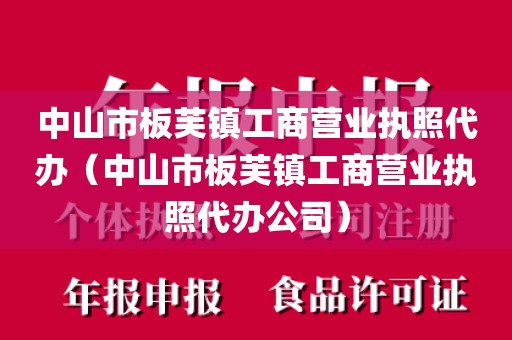 中山市板芙镇工商营业执照代办（中山市板芙镇工商营业执照代办公司）