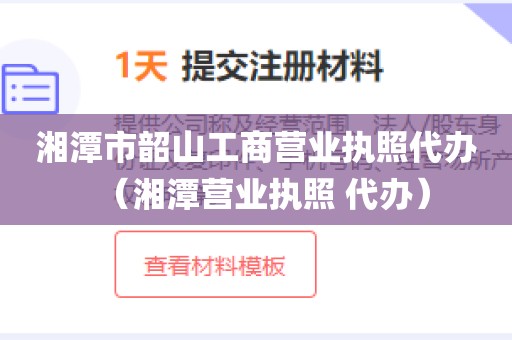 湘潭市韶山工商营业执照代办（湘潭营业执照 代办）