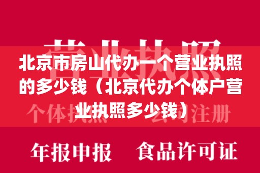 北京市房山代办一个营业执照的多少钱（北京代办个体户营业执照多少钱）