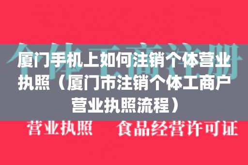 厦门手机上如何注销个体营业执照（厦门市注销个体工商户营业执照流程）