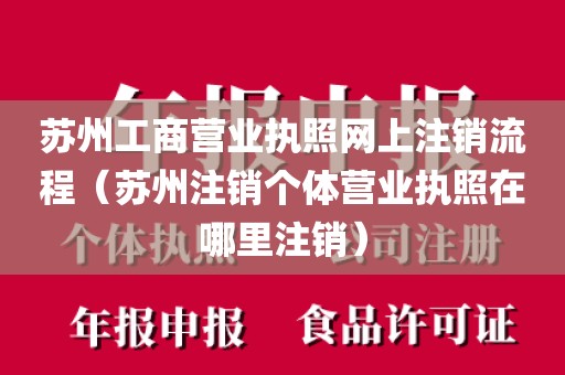 苏州工商营业执照网上注销流程（苏州注销个体营业执照在哪里注销）