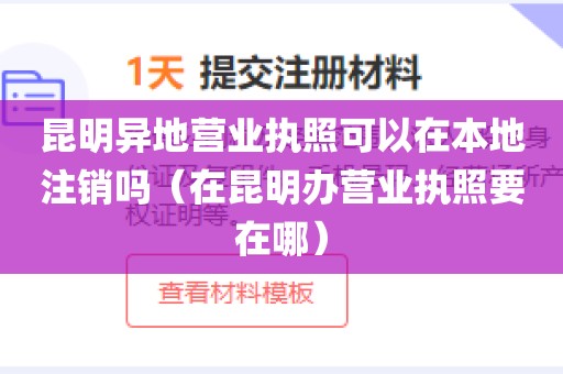 昆明异地营业执照可以在本地注销吗（在昆明办营业执照要在哪）
