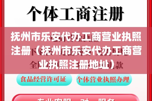 抚州市乐安代办工商营业执照注册（抚州市乐安代办工商营业执照注册地址）