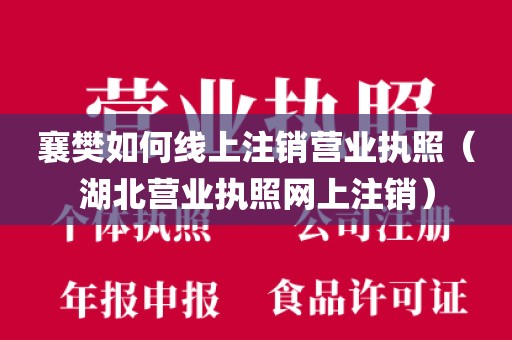 襄樊如何线上注销营业执照(湖北营业执照网上注销)