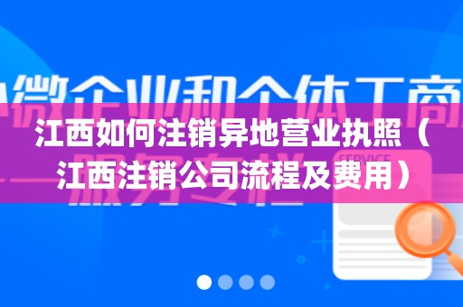 江西如何注销异地营业执照（江西注销公司流程及费用）