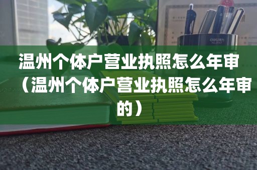 温州个体户营业执照怎么年审（温州个体户营业执照怎么年审的）