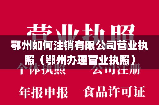 鄂州如何注销有限公司营业执照（鄂州办理营业执照）