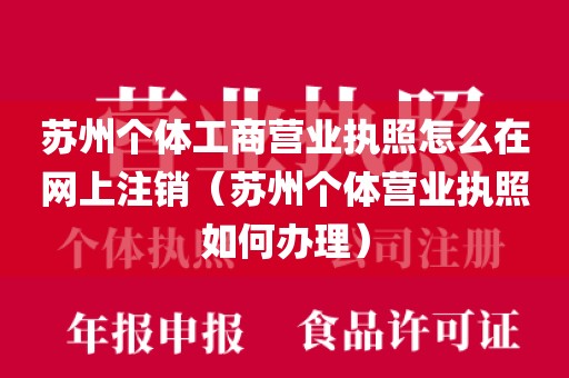 苏州个体工商营业执照怎么在网上注销（苏州个体营业执照如何办理）