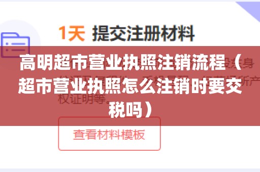 高明超市营业执照注销流程（超市营业执照怎么注销时要交税吗）