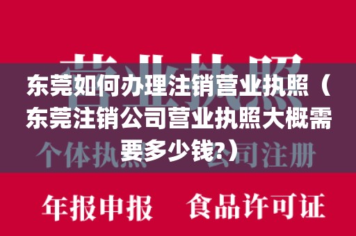 东莞如何办理注销营业执照（东莞注销公司营业执照大概需要多少钱?）