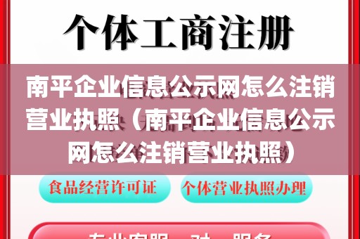南平企业信息公示网怎么注销营业执照（南平企业信息公示网怎么注销营业执照）