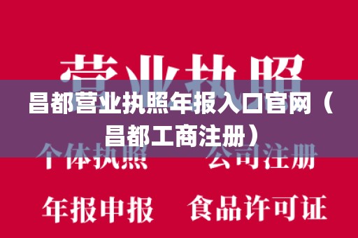 昌都营业执照年报入口官网（昌都工商注册）