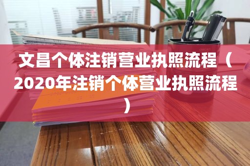 文昌个体注销营业执照流程（2020年注销个体营业执照流程）