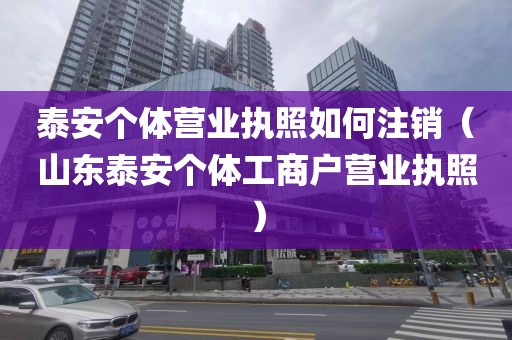 泰安个体营业执照如何注销（山东泰安个体工商户营业执照）