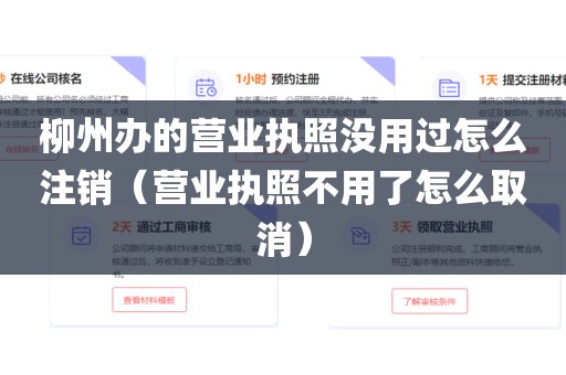 柳州办的营业执照没用过怎么注销（营业执照不用了怎么取消）