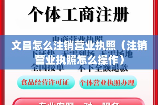 文昌怎么注销营业执照（注销营业执照怎么操作）