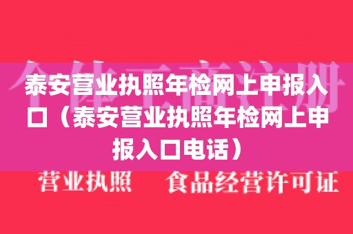 泰安营业执照年检网上申报入口（泰安营业执照年检网上申报入口电话）