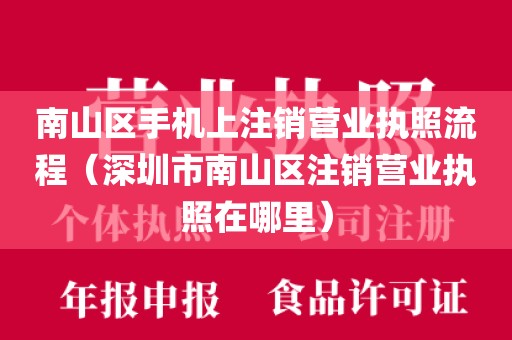 南山区手机上注销营业执照流程（深圳市南山区注销营业执照在哪里）