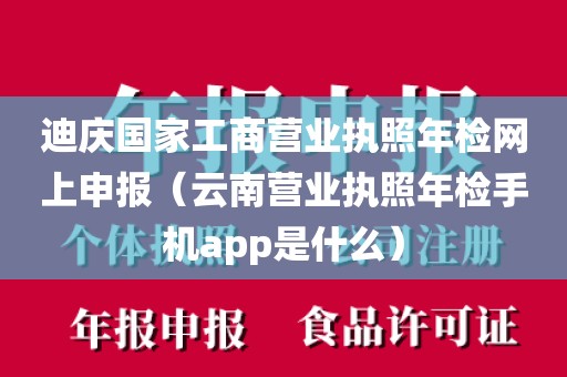 迪庆国家工商营业执照年检网上申报（云南营业执照年检手机app是什么）
