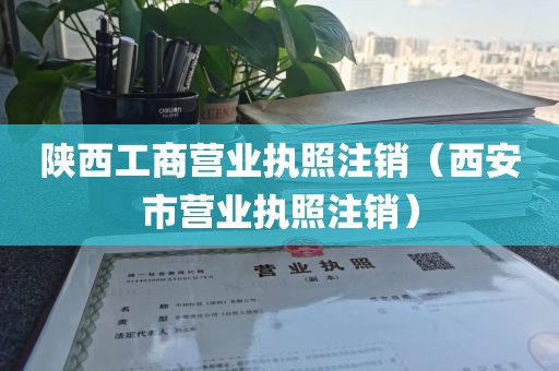 陕西工商营业执照注销（西安市营业执照注销）