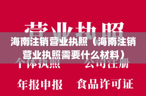 海南注销营业执照(海南注销营业执照需要什么材料)