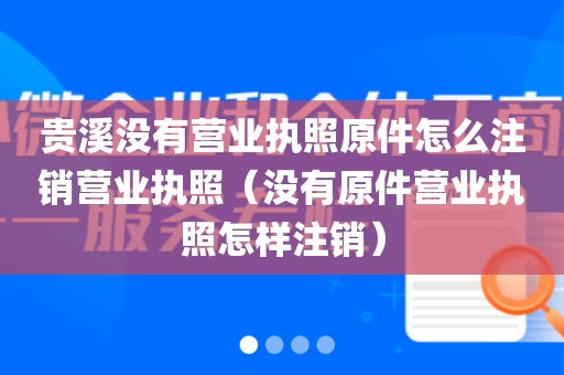 贵溪没有营业执照原件怎么注销营业执照（没有原件营业执照怎样注销）