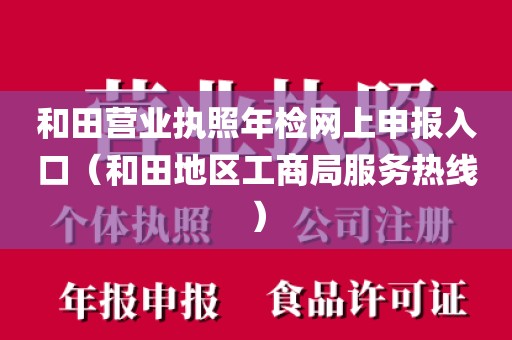 和田营业执照年检网上申报入口（和田地区工商局服务热线）