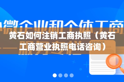 黄石如何注销工商执照（黄石工商营业执照电话咨询）