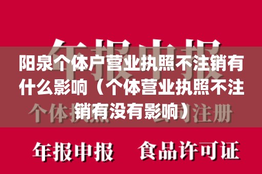 阳泉个体户营业执照不注销有什么影响（个体营业执照不注销有没有影响）