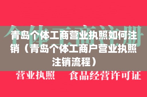 青岛个体工商营业执照如何注销（青岛个体工商户营业执照注销流程）