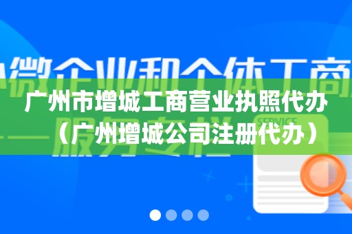 广州市增城工商营业执照代办（广州增城公司注册代办）