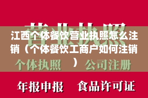 江西个体餐饮营业执照怎么注销（个体餐饮工商户如何注销）