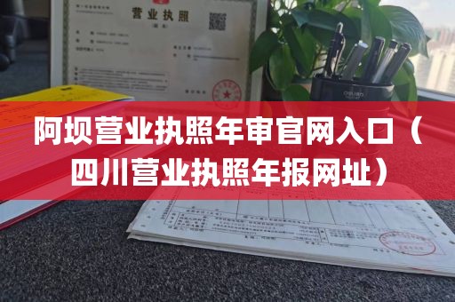 阿坝营业执照年审官网入口（四川营业执照年报网址）
