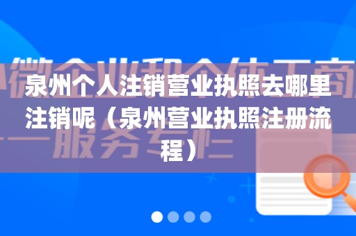 泉州个人注销营业执照去哪里注销呢（泉州营业执照注册流程）