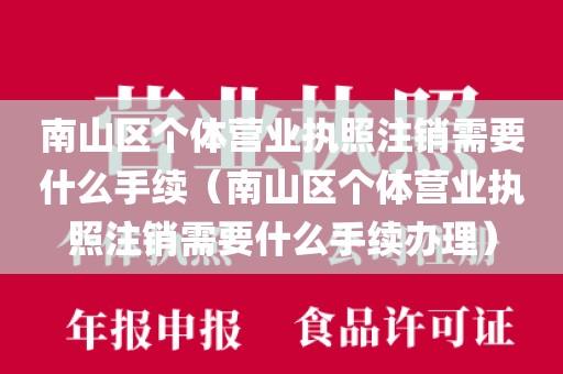 南山区个体营业执照注销需要什么手续（南山区个体营业执照注销需要什么手续办理）