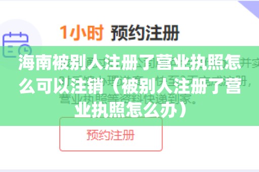 海南被别人注册了营业执照怎么可以注销（被别人注册了营业执照怎么办）