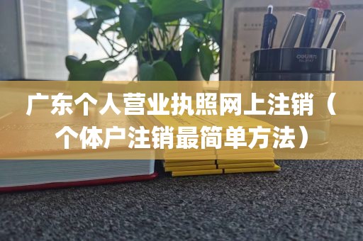 广东个人营业执照网上注销（个体户注销最简单方法）