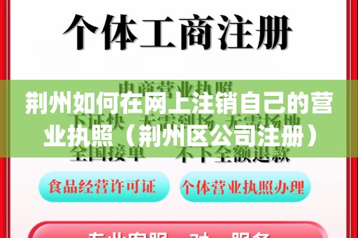 荆州如何在网上注销自己的营业执照（荆州区公司注册）