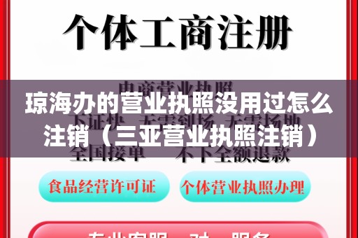 琼海办的营业执照没用过怎么注销（三亚营业执照注销）